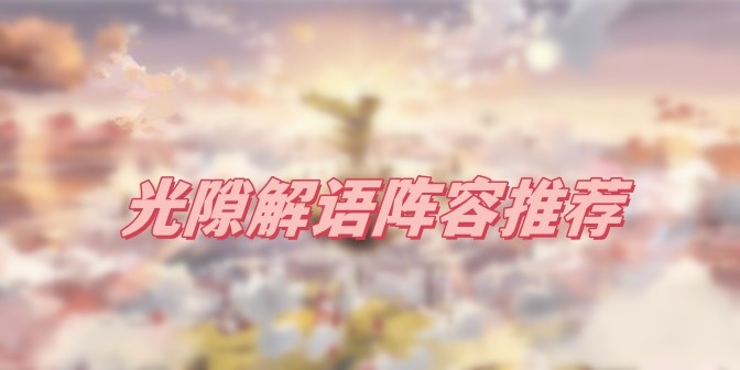 光隙解语阵容怎么选择搭配-光隙解语阵容搭配一览